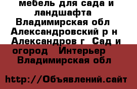 мебель для сада и ландшафта - Владимирская обл., Александровский р-н, Александров г. Сад и огород » Интерьер   . Владимирская обл.